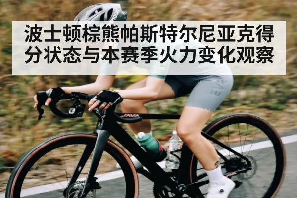 波士顿棕熊帕斯特尔尼亚克得分状态与本赛季火力变化观察 - TianBo Sports